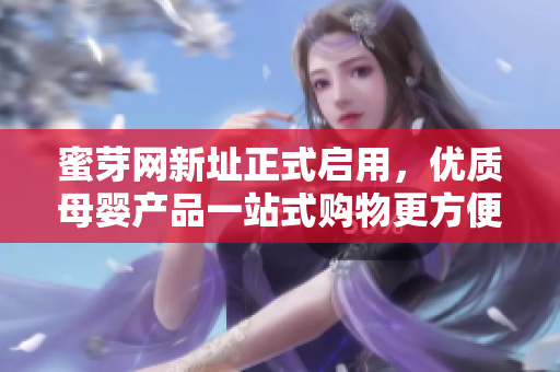 蜜芽网新址正式启用，优质母婴产品一站式购物更方便