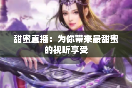 甜蜜直播：为你带来最甜蜜的视听享受