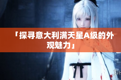 「探寻意大利满天星A级的外观魅力」
