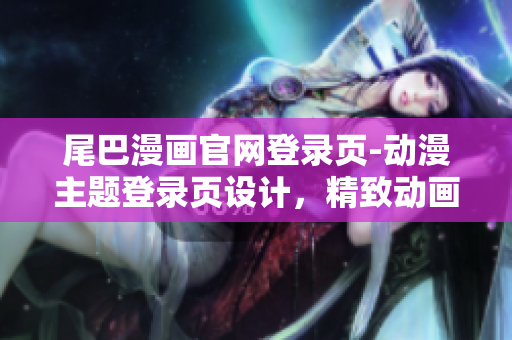尾巴漫画官网登录页-动漫主题登录页设计，精致动画开启您的画漫之旅