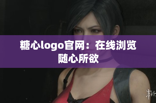 糖心logo官网：在线浏览随心所欲
