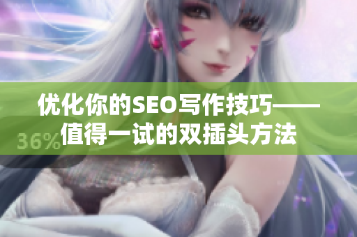 优化你的SEO写作技巧——值得一试的双插头方法