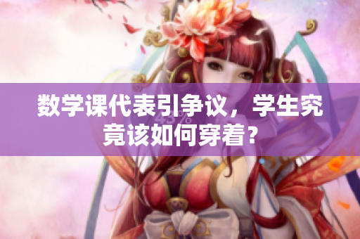 数学课代表引争议，学生究竟该如何穿着？