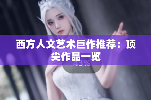 西方人文艺术巨作推荐：顶尖作品一览