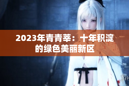 2023年青青莘：十年积淀的绿色美丽新区