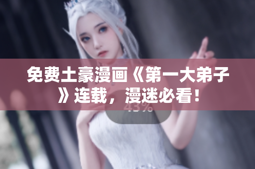 免费土豪漫画《第一大弟子》连载，漫迷必看！