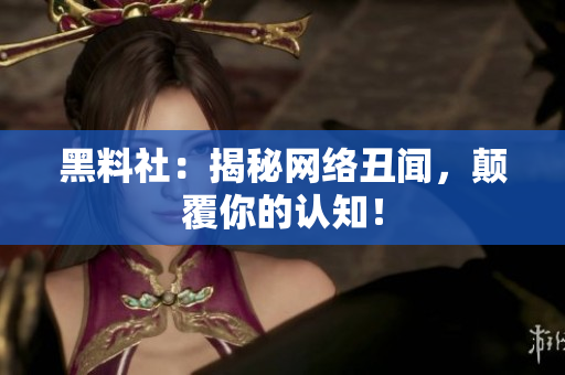 黑料社：揭秘网络丑闻，颠覆你的认知！