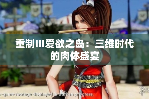 重制Ⅲ爱欲之岛：三维时代的肉体盛宴
