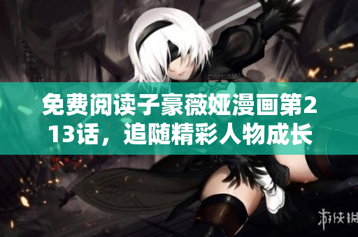 免费阅读子豪薇娅漫画第213话，追随精彩人物成长