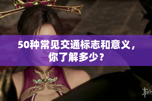 50种常见交通标志和意义，你了解多少？