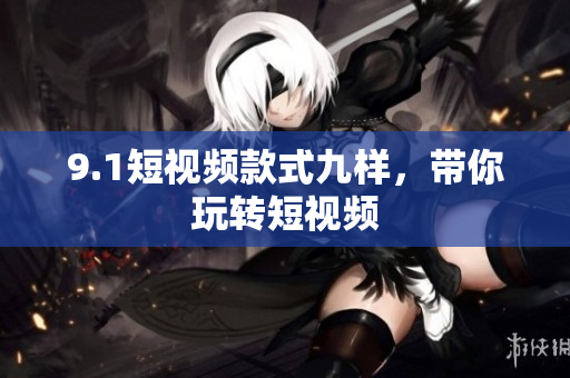 9.1短视频款式九样，带你玩转短视频