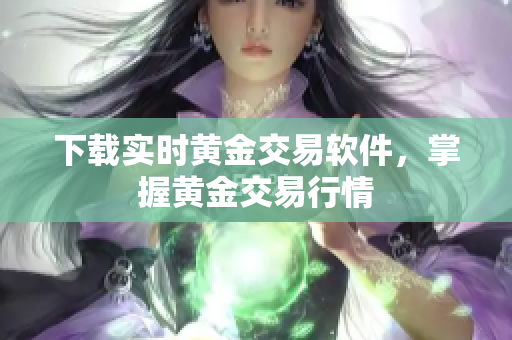 下载实时黄金交易软件，掌握黄金交易行情