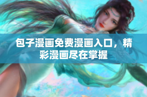 包子漫画免费漫画入口，精彩漫画尽在掌握