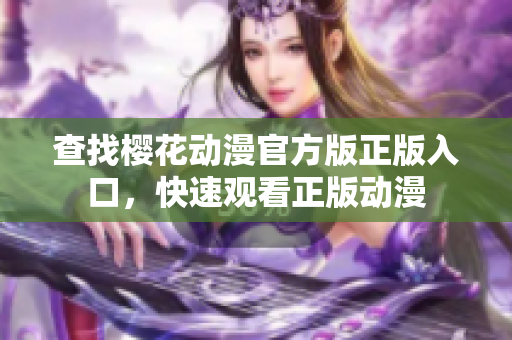 查找樱花动漫官方版正版入口，快速观看正版动漫