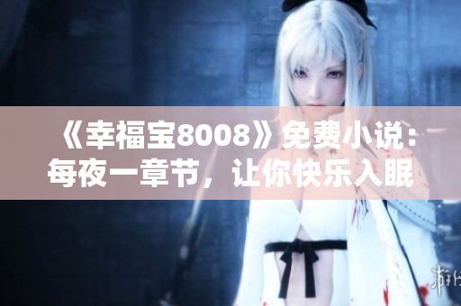《幸福宝8008》免费小说：每夜一章节，让你快乐入眠！