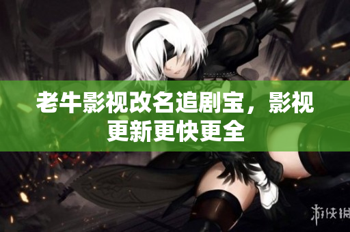 老牛影视改名追剧宝，影视更新更快更全