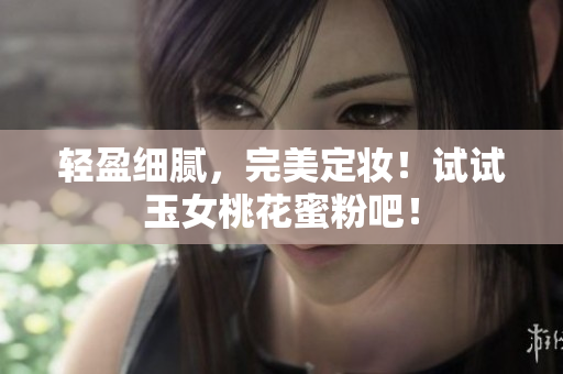 轻盈细腻，完美定妆！试试玉女桃花蜜粉吧！