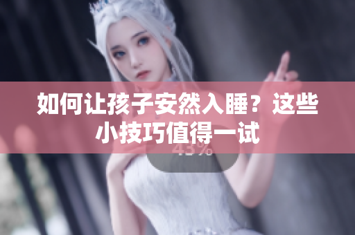 如何让孩子安然入睡？这些小技巧值得一试