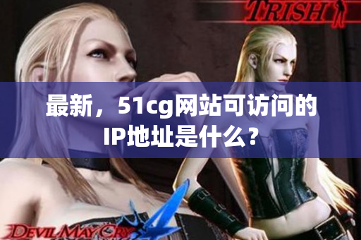最新，51cg网站可访问的IP地址是什么？