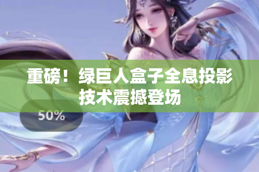 重磅！绿巨人盒子全息投影技术震撼登场