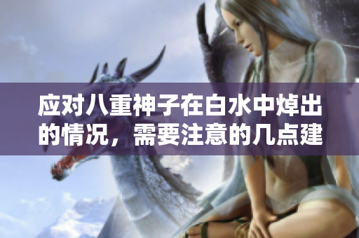 应对八重神子在白水中焯出的情况，需要注意的几点建议！