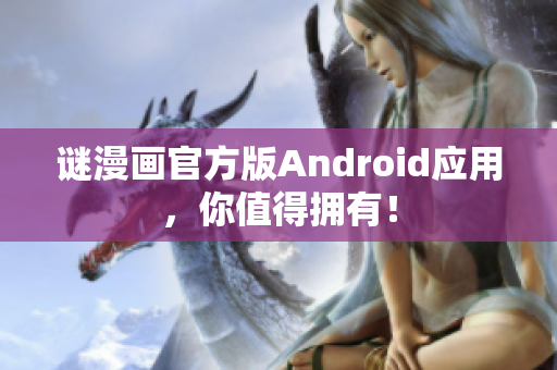 谜漫画官方版Android应用，你值得拥有！