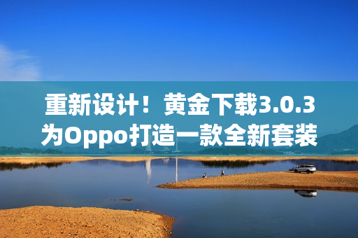 重新设计！黄金下载3.0.3为Oppo打造一款全新套装！