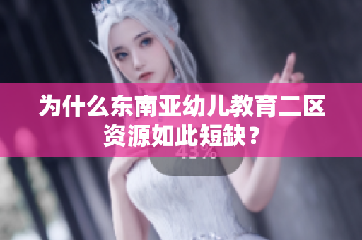 为什么东南亚幼儿教育二区资源如此短缺？