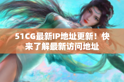 51CG最新IP地址更新！快来了解最新访问地址
