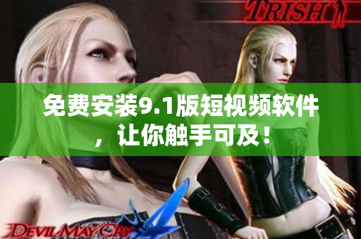 免费安装9.1版短视频软件，让你触手可及！