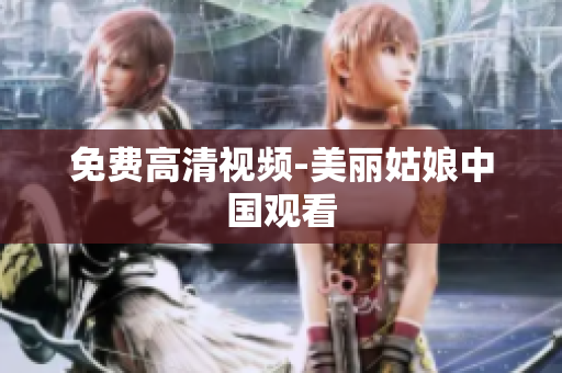 免费高清视频-美丽姑娘中国观看