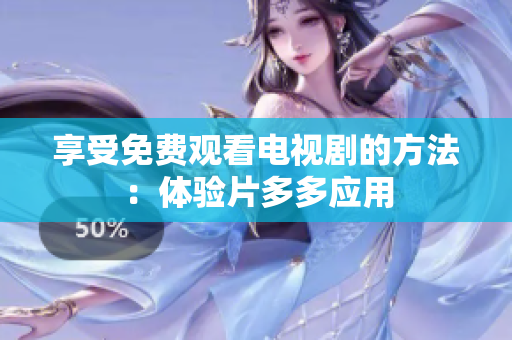 享受免费观看电视剧的方法：体验片多多应用