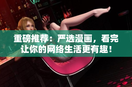 重磅推荐：严选漫画，看完让你的网络生活更有趣！