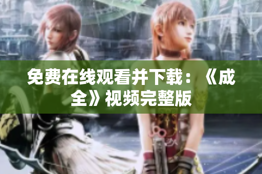 免费在线观看并下载：《成全》视频完整版