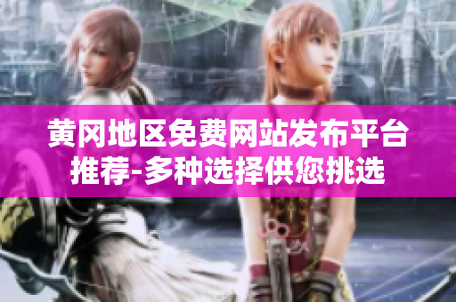黄冈地区免费网站发布平台推荐-多种选择供您挑选