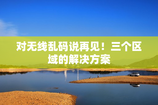 对无线乱码说再见！三个区域的解决方案