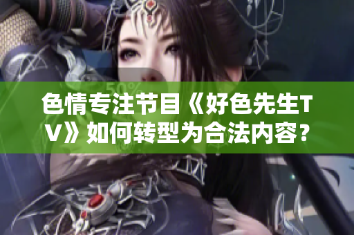 色情专注节目《好色先生TV》如何转型为合法内容？