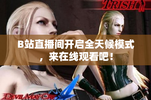 B站直播间开启全天候模式，来在线观看吧！