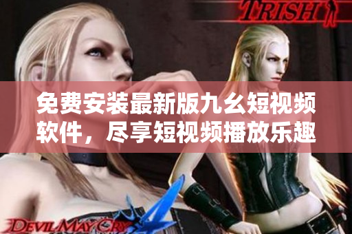 免费安装最新版九幺短视频软件，尽享短视频播放乐趣
