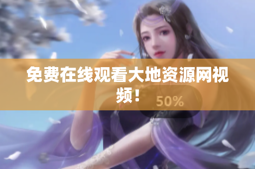 免费在线观看大地资源网视频！