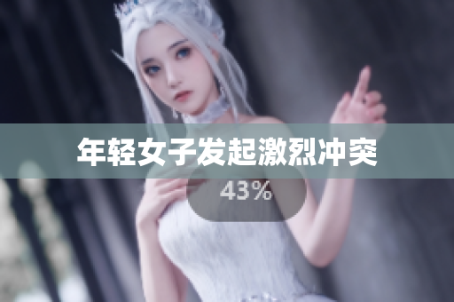 年轻女子发起激烈冲突