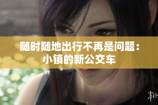 随时随地出行不再是问题：小镇的新公交车