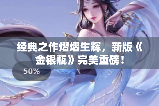 经典之作熠熠生辉，新版《金银瓶》完美重磅！