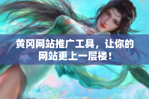 黄冈网站推广工具，让你的网站更上一层楼！