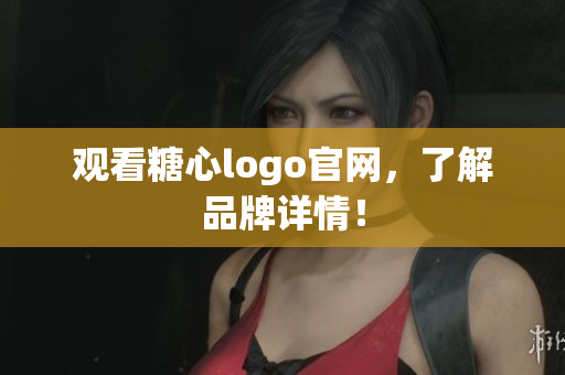 观看糖心logo官网，了解品牌详情！
