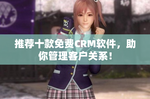 推荐十款免费CRM软件，助你管理客户关系！