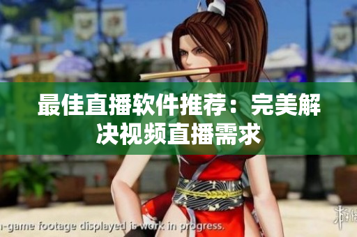 最佳直播软件推荐：完美解决视频直播需求