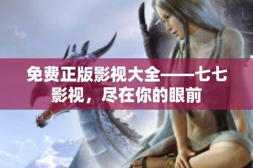 免费正版影视大全——七七影视，尽在你的眼前