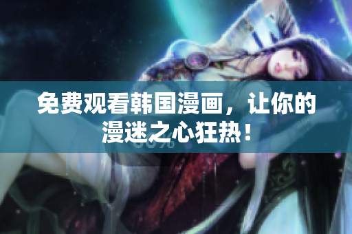 免费观看韩国漫画，让你的漫迷之心狂热！