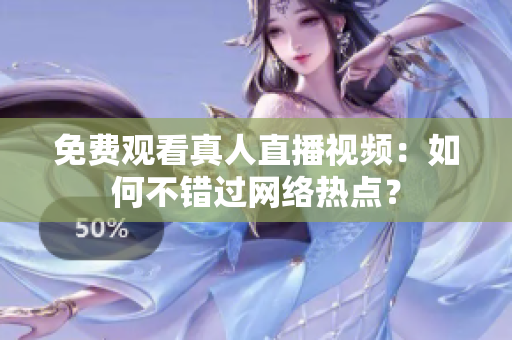 免费观看真人直播视频：如何不错过网络热点？